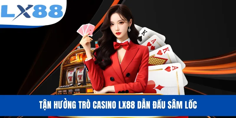Casino LX88 - Tham Gia Cực Dễ Cùng Cơ Hội Thắng Tiền Tỷ