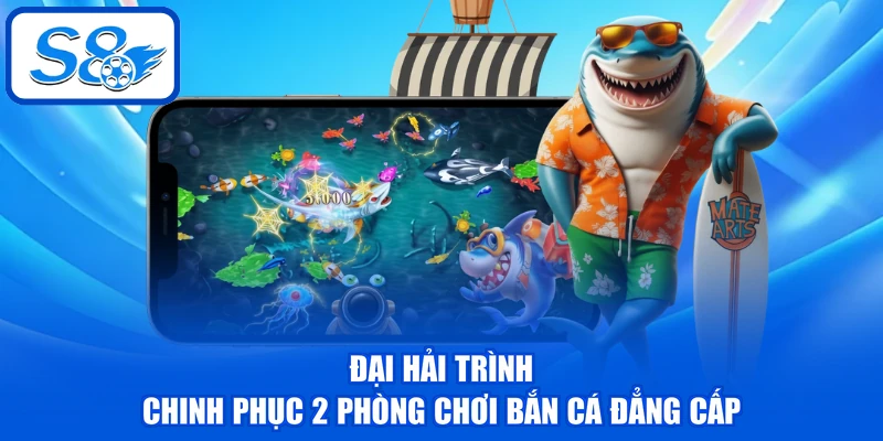 Đại Hải Trình - Chinh Phục 2 Phòng Chơi Bắn Cá Đẳng Cấp Đại Hải Trình - Chinh Phục 2 Phòng Chơi Bắn Cá Đẳng Cấp