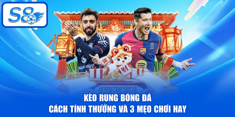 Kèo Rung Bóng Đá - Cách Tính Thưởng Và 3 Mẹo Chơi Hay