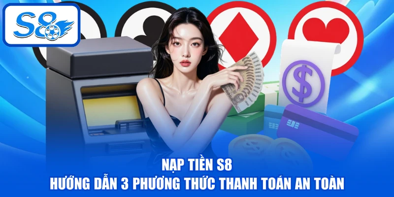 Nạp Tiền S8 - Hướng Dẫn 3 Phương Thức Thanh Toán An Toàn Nạp Tiền S8 - Hướng Dẫn 3 Phương Thức Thanh Toán An Toàn