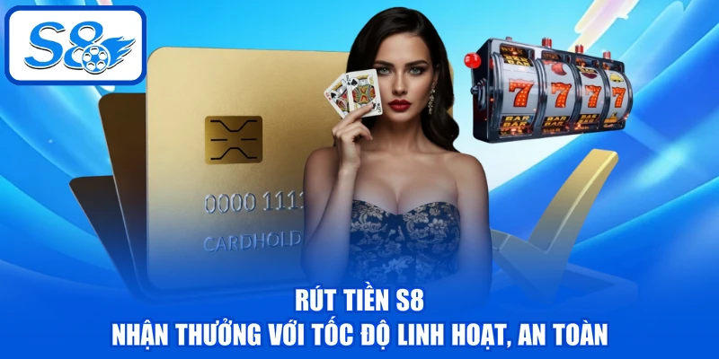 Rút Tiền S8 - Nhận Thưởng Với Tốc Độ Linh Hoạt, An Toàn Rút Tiền S8 - Nhận Thưởng Với Tốc Độ Linh Hoạt, An Toàn